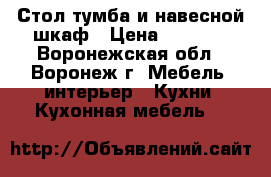 Стол-тумба и навесной шкаф › Цена ­ 1 000 - Воронежская обл., Воронеж г. Мебель, интерьер » Кухни. Кухонная мебель   